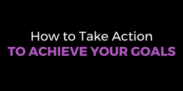 How to Take Action to Achieve Your Goals