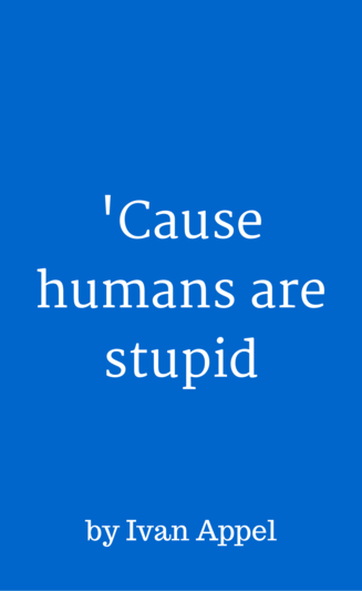 'Cause Humans Are Stupid