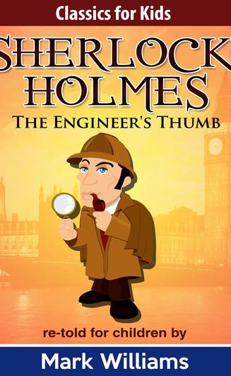 Classics For Kids: Sherlock Holmes: The Engineer's Thumb (Classics For Kids: Sherlock Holmes, #5)